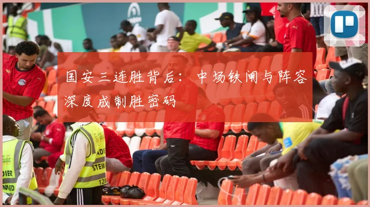 国安三连胜背后：中场铁闸与阵容深度成制胜密码