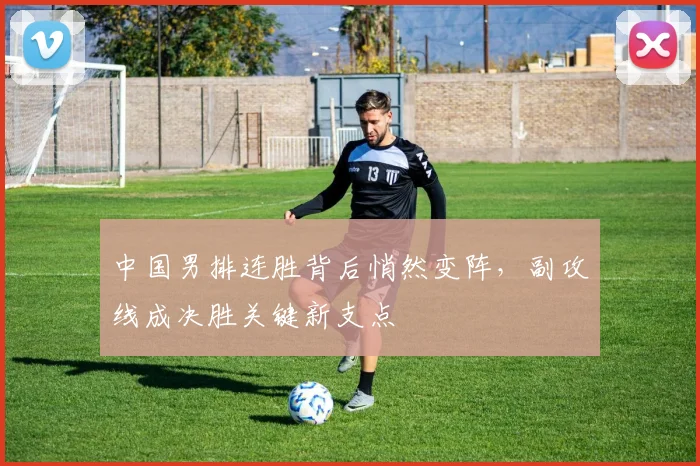 中国男排连胜背后悄然变阵,副攻线成决胜关键新支点