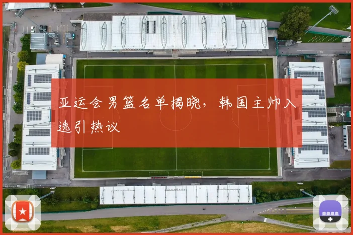 亚运会男篮名单揭晓,韩国主帅入选引热议