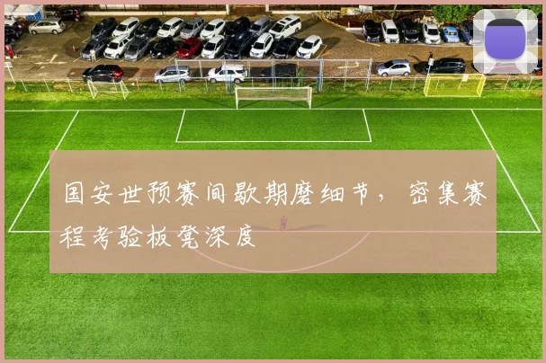 国安世预赛间歇期磨细节，密集赛程考验板凳深度
