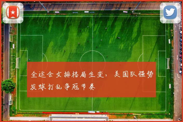 全运会女排格局生变，美国队强势发球打乱争冠节奏