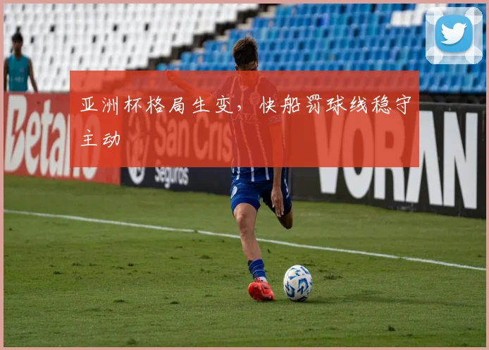 亚洲杯格局生变，快船罚球线稳守主动