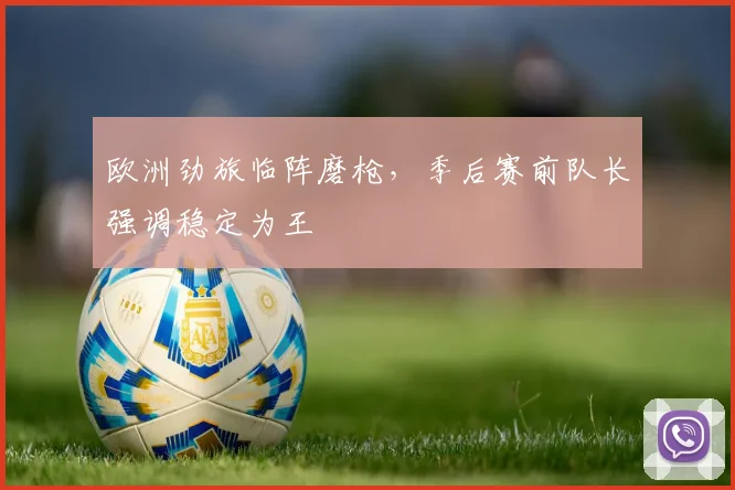欧洲劲旅临阵磨枪,季后赛前队长强调稳定为王