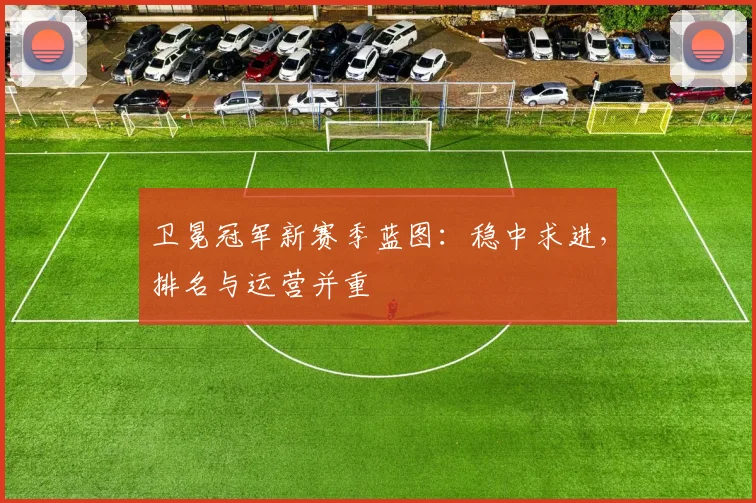 卫冕冠军新赛季蓝图：稳中求进，排名与运营并重