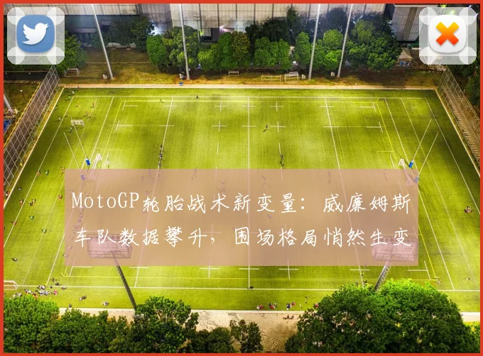 MotoGP轮胎战术新变量：威廉姆斯车队数据攀升，围场格局悄然生变